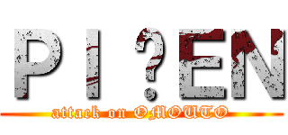 ＰＩ ĐＥＮ (attack on OMOUTO)