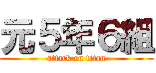 元５年６組 (attack on titan)
