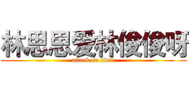 林思思爱林俊俊呀 (attack on titan)