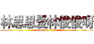 林思思爱林俊俊呀 (attack on titan)