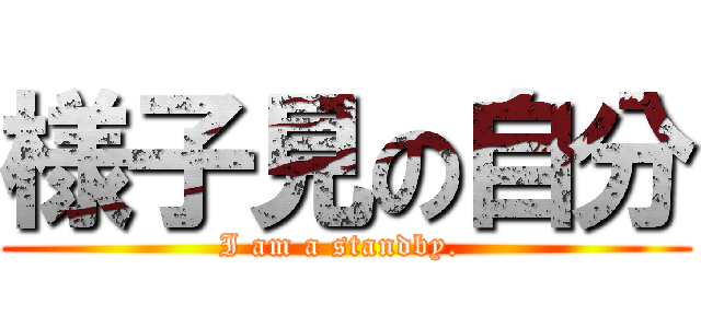 様子見の自分 (I am a standby. )