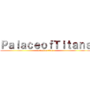 ＰａｌａｃｅｏｆＴｉｔａｎｓ (attack on titan)