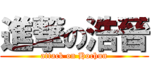 進撃の浩晉 (attack on Hochun)
