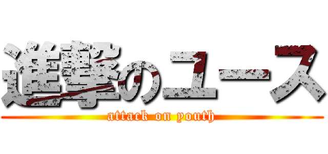 進撃のユース (attack on youth)