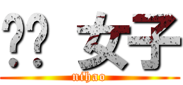亻尔 女子 (nihao)