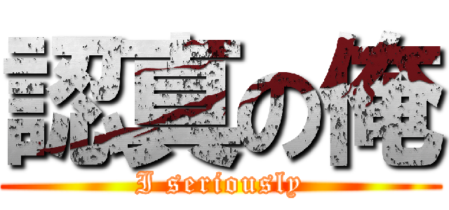 認真の俺 (I seriously)