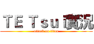 ＴＥ Ｔｓｕｉ實況 (attack on titan)