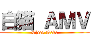 白猫 ＡＭＶ (Shiro Neko)