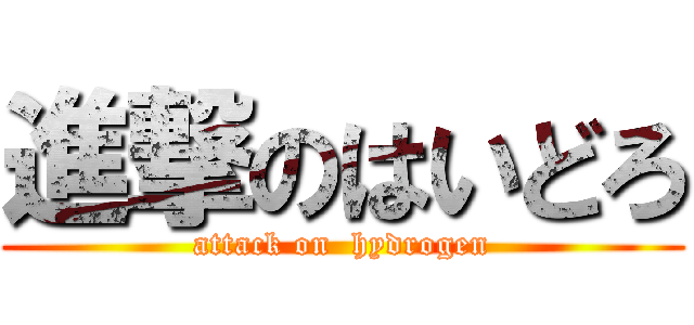 進撃のはいどろ (attack on  hydrogen)