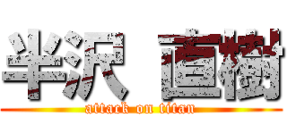 半沢 直樹 (attack on titan)