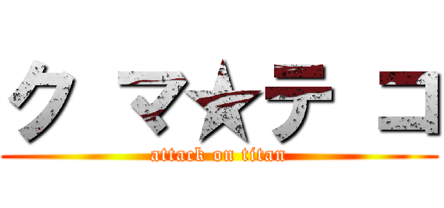 ク マ★テ コ (attack on titan)