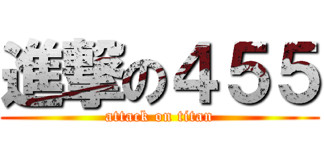 進撃の４５５ (attack on titan)