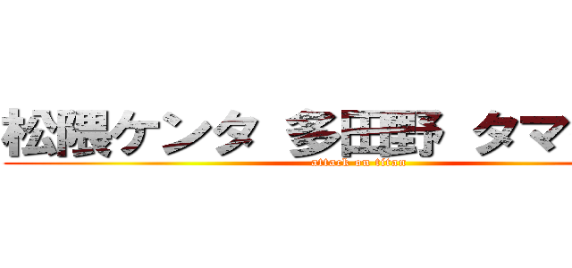 松隈ケンタ 多田野 タマゲタケ (attack on titan)