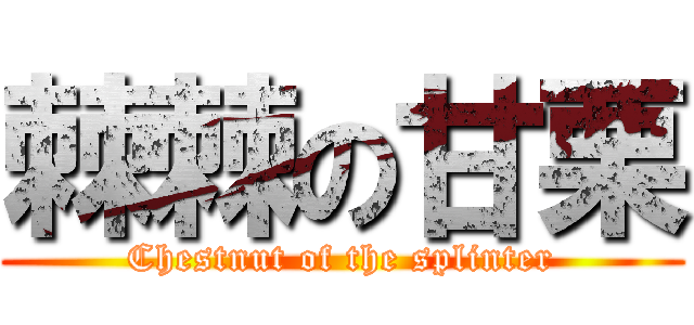 棘棘の甘栗 (Chestnut of the splinter)