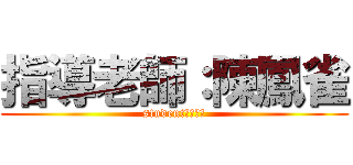 指導老師：陳鳳雀 (student：王柏竣)
