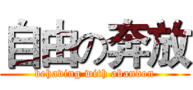 自由の奔放 (behaving with abandon)