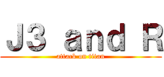 Ｊ３ ａｎｄ Ｒ (attack on titan)