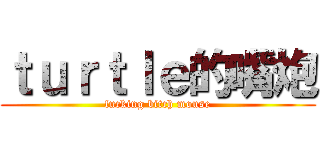 ｔｕｒｔｌｅ的嘴炮 (fucking bitch mouse)
