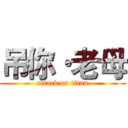 吊你·老母 (attack on titan)