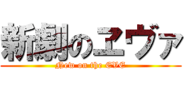 新劇のヱヴァ (New on the EVE)