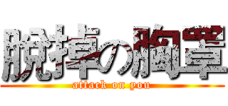 脫掉の胸罩 (attack on you)