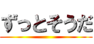 ずっとそうだ ()