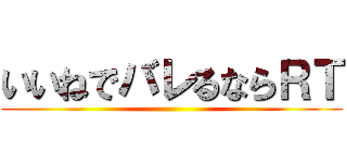 いいねでバレるならＲＴ ()