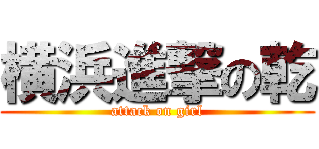 横浜進撃の乾 (attack on girl)