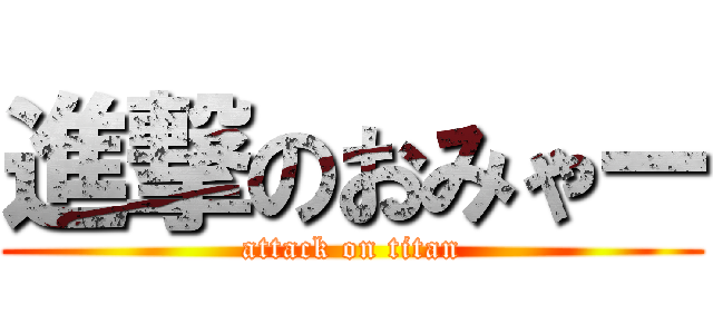 進撃のおみゃー (attack on titan)