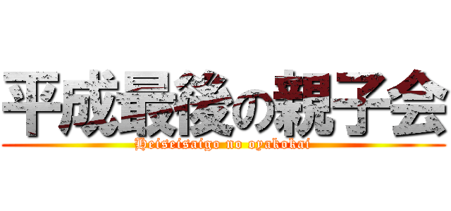 平成最後の親子会 (Heiseisaigo no oyakokai)