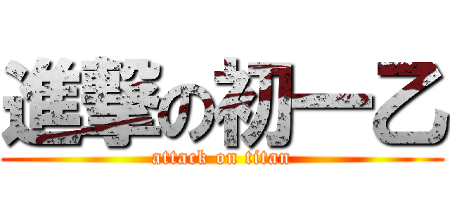進撃の初一乙 (attack on titan)