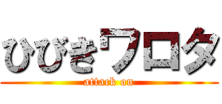 ひびきワロタ (attack on)