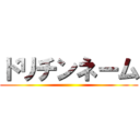 ドリチンネーム ()