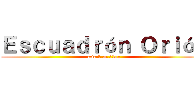 Ｅｓｃｕａｄｒóｎ Ｏｒｉóｎ (attack on titan)