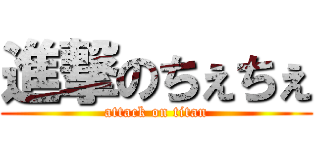 進撃のちぇちぇ (attack on titan)