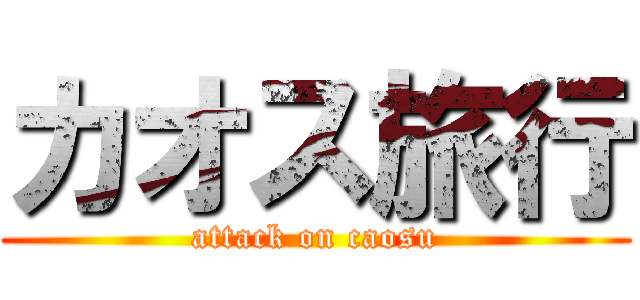 カオス旅行 (attack on caosu)