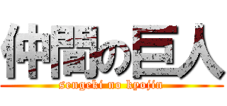 仲間の巨人 (sengeki no kyojin)