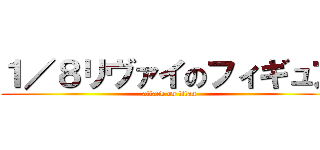 １／８リヴァイのフィギュア (attack on titan)