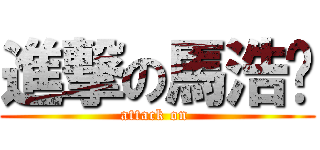 進撃の馬浩琛 (attack on )