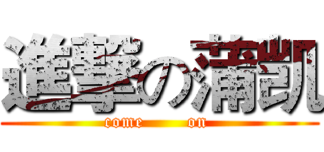 進撃の蒲凯 (    come       on     )