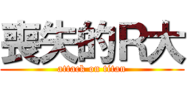 喪失的Ｒ大 (attack on titan)