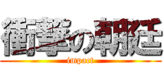 衝撃の朝廷 (impact)