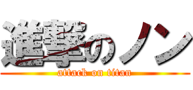 進撃のノン (attack on titan)