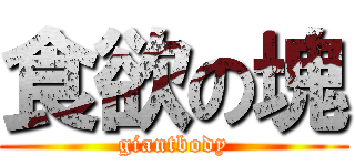 食欲の塊 (giantbody)