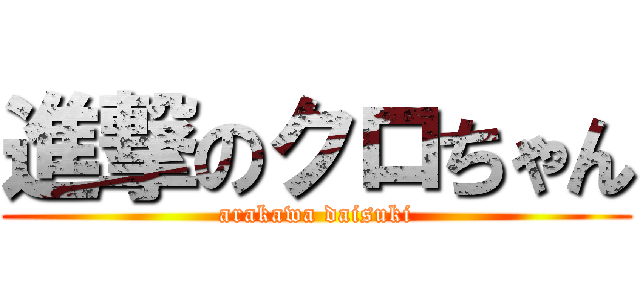 進撃のクロちゃん (arakawa daisuki)