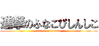 進撃のふなこぴしんしこ (attack on funako)
