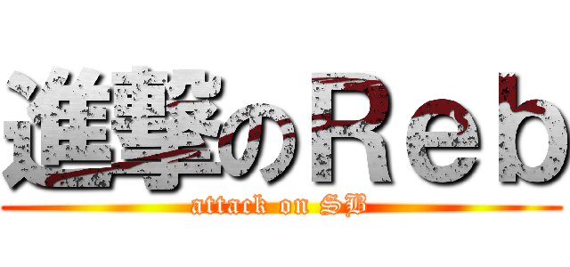 進撃のＲｅｂ (attack on SB)