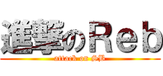 進撃のＲｅｂ (attack on SB)