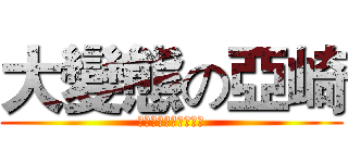 大變態の亞崎 (呵呵呵呵呵呵呵呵呵呵)