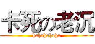 卡死の老沉 (hahahahaha)